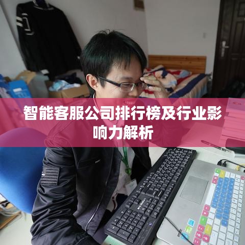 智能客服公司排行榜及行业影响力解析