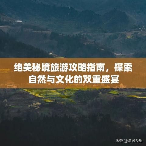 绝美秘境旅游攻略指南，探索自然与文化的双重盛宴