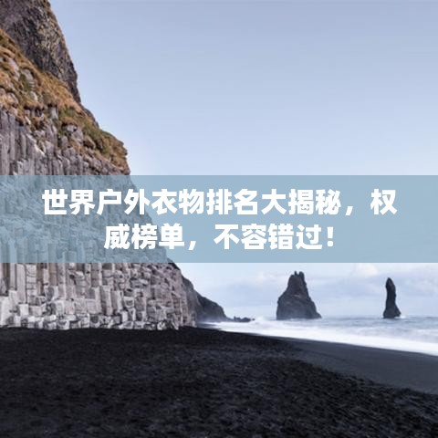 世界户外衣物排名大揭秘，权威榜单，不容错过！