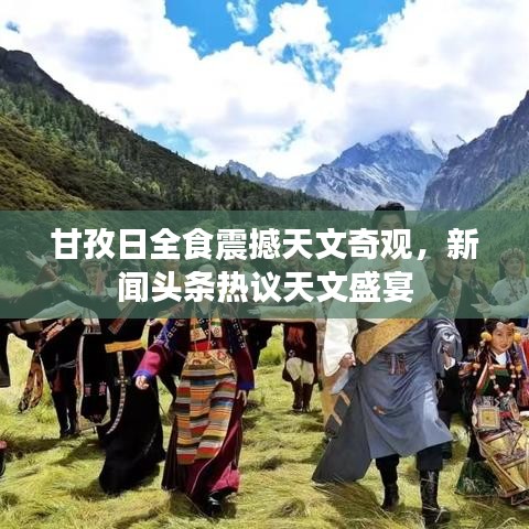 甘孜日全食震撼天文奇观，新闻头条热议天文盛宴