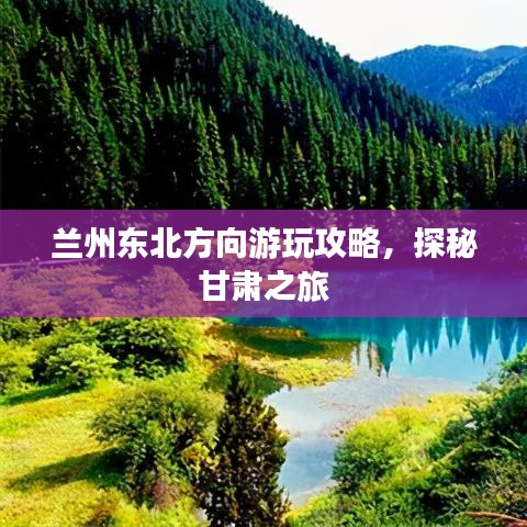 兰州东北方向游玩攻略，探秘甘肃之旅