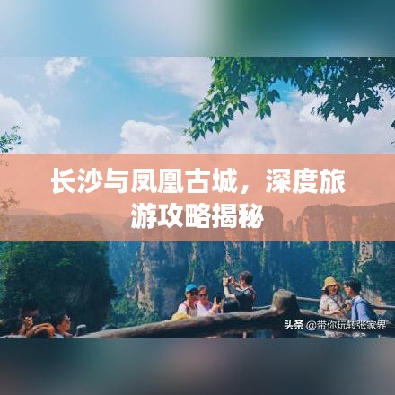 长沙与凤凰古城，深度旅游攻略揭秘