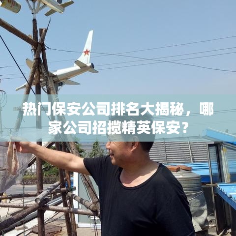 热门保安公司排名大揭秘，哪家公司招揽精英保安？