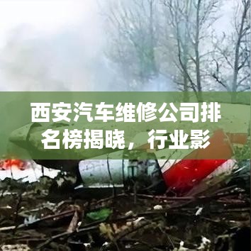西安汽车维修公司排名榜揭晓，行业影响力大比拼！