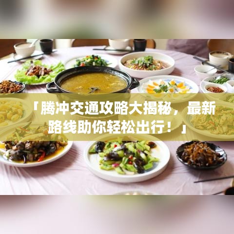 「腾冲交通攻略大揭秘，最新路线助你轻松出行！」