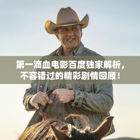 第一滴血电影百度独家解析，不容错过的精彩剧情回顾！