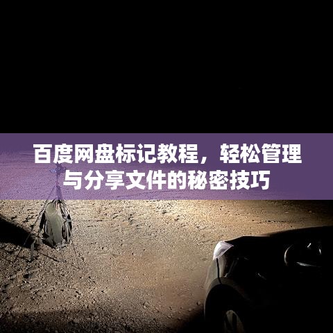 百度网盘标记教程，轻松管理与分享文件的秘密技巧