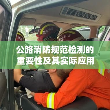 公路消防规范检测的重要性及其实际应用解析