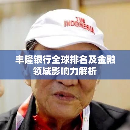 丰隆银行全球排名及金融领域影响力解析
