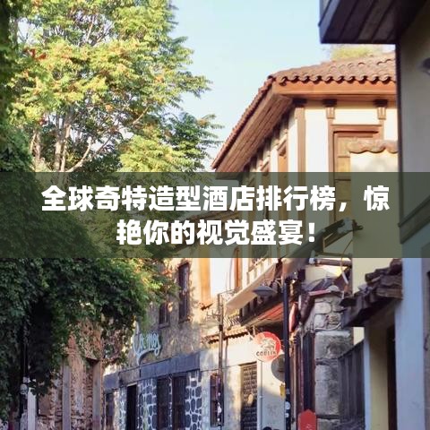 全球奇特造型酒店排行榜，惊艳你的视觉盛宴！