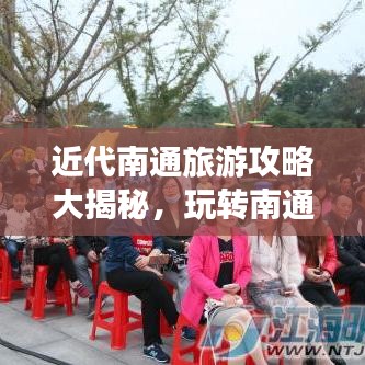 近代南通旅游攻略大揭秘，玩转南通，体验独特魅力之旅！