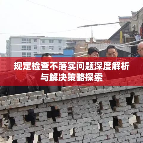 规定检查不落实问题深度解析与解决策略探索
