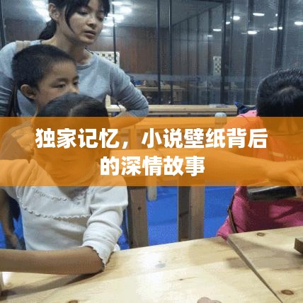 独家记忆，小说壁纸背后的深情故事