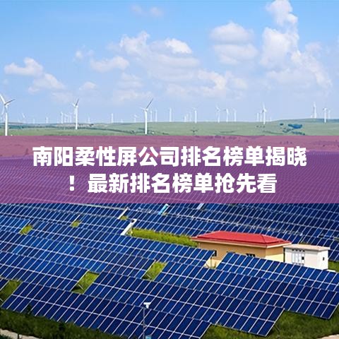 南阳柔性屏公司排名榜单揭晓！最新排名榜单抢先看