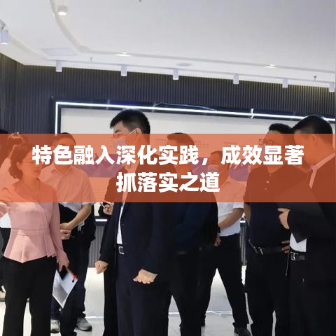 特色融入深化实践，成效显著抓落实之道