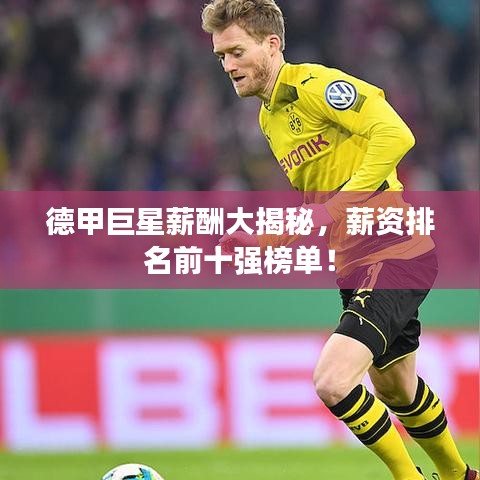 德甲巨星薪酬大揭秘，薪资排名前十强榜单！