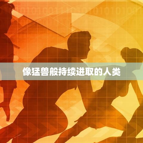 像猛兽般持续进取的人类