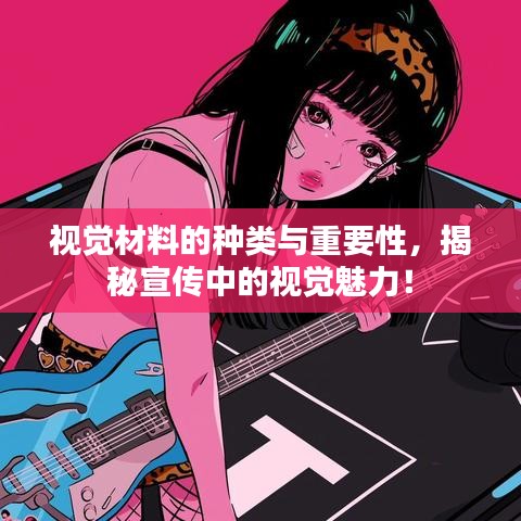 视觉材料的种类与重要性，揭秘宣传中的视觉魅力！