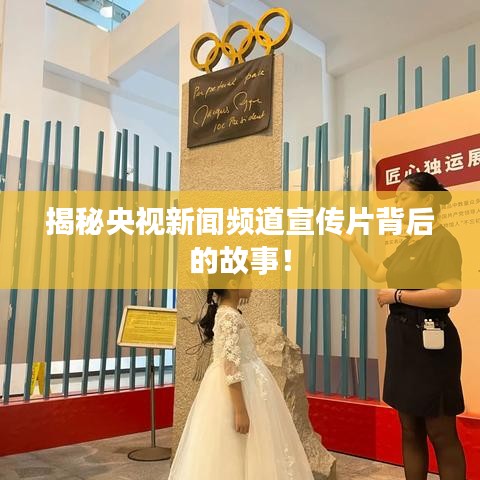 揭秘央视新闻频道宣传片背后的故事！
