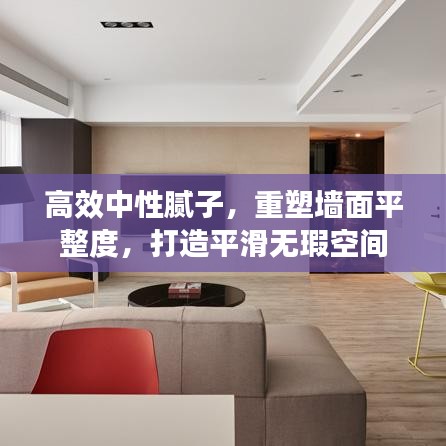 高效中性腻子，重塑墙面平整度，打造平滑无瑕空间