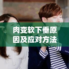 肉变软下垂原因及应对方法，你需要知道！