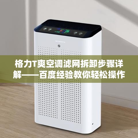 格力T爽空调滤网拆卸步骤详解——百度经验教你轻松操作