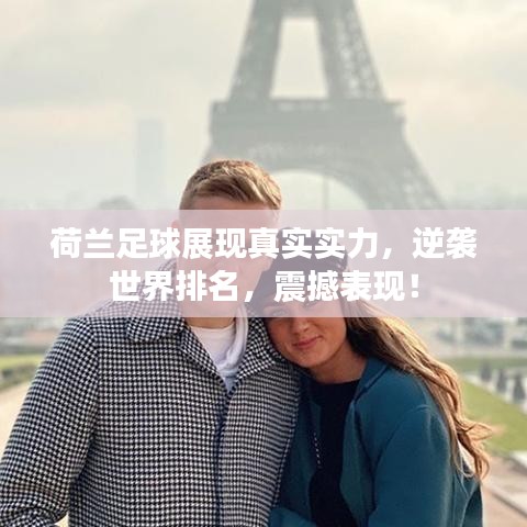 荷兰足球展现真实实力，逆袭世界排名，震撼表现！