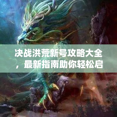 决战洪荒新号攻略大全，最新指南助你轻松启程！