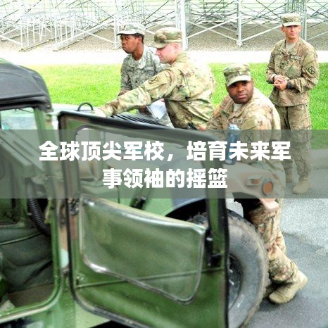 全球顶尖军校，培育未来军事领袖的摇篮