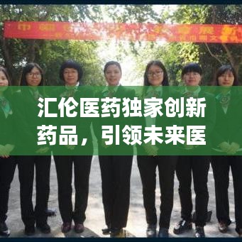 汇伦医药独家创新药品，引领未来医药发展之路
