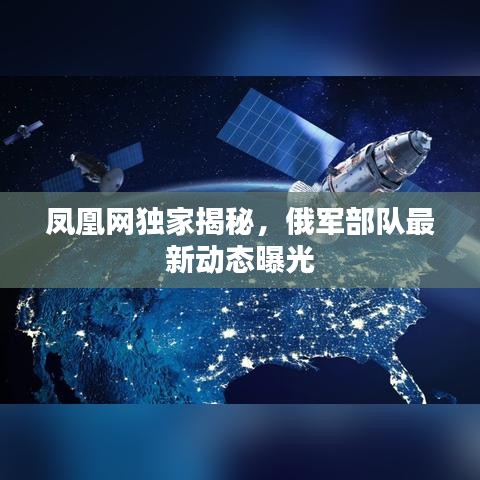 凤凰网独家揭秘，俄军部队最新动态曝光