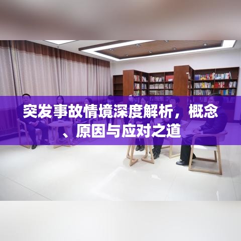 突发事故情境深度解析，概念、原因与应对之道