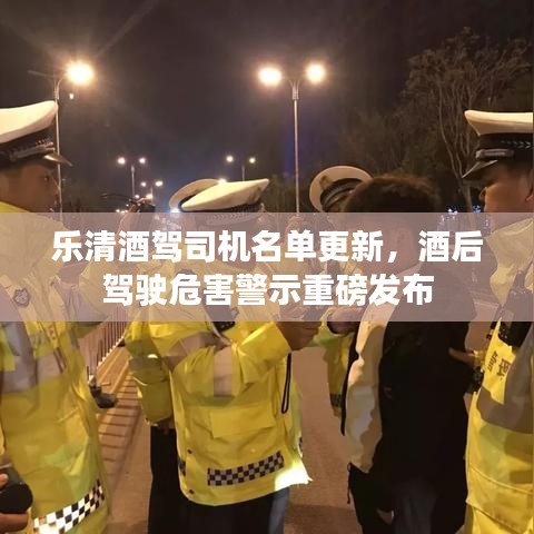 乐清酒驾司机名单更新，酒后驾驶危害警示重磅发布