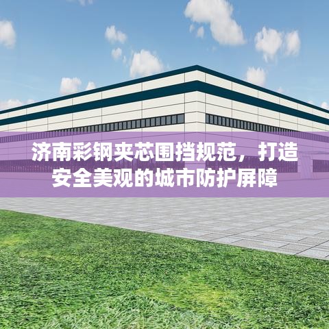 济南彩钢夹芯围挡规范，打造安全美观的城市防护屏障