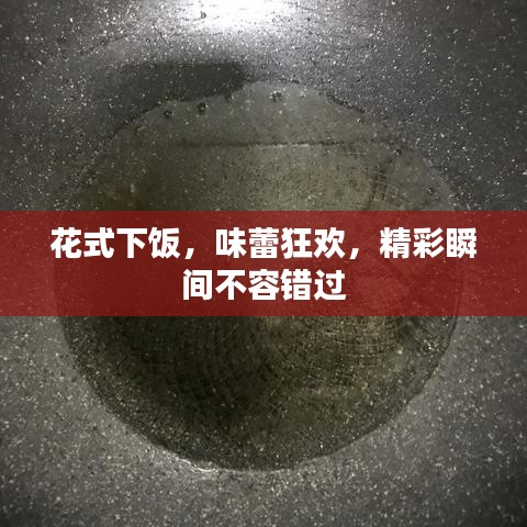 花式下饭，味蕾狂欢，精彩瞬间不容错过