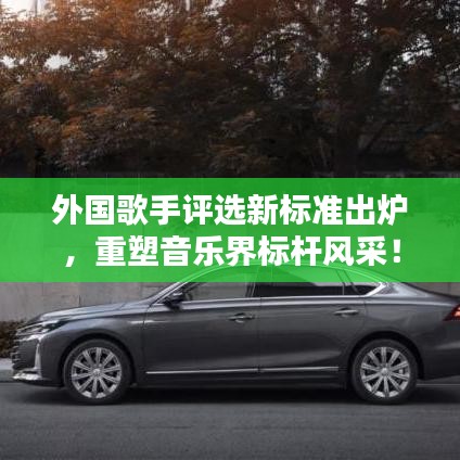 外国歌手评选新标准出炉，重塑音乐界标杆风采！