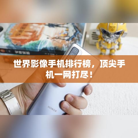 世界影像手机排行榜，顶尖手机一网打尽！