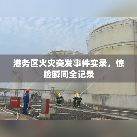 港务区火灾突发事件实录，惊险瞬间全记录