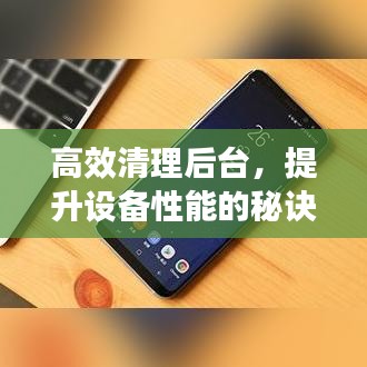 高效清理后台，提升设备性能的秘诀所在