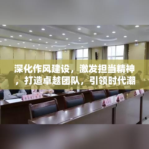 深化作风建设，激发担当精神，打造卓越团队，引领时代潮流
