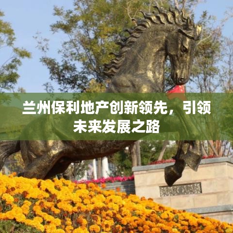 兰州保利地产创新领先，引领未来发展之路