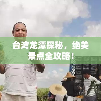 台湾龙潭探秘，绝美景点全攻略！