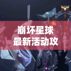 崩坏星球最新活动攻略揭秘，星际探索赢丰厚奖励！