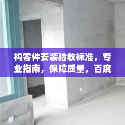 构零件安装验收标准，专业指南，保障质量，百度权威收录