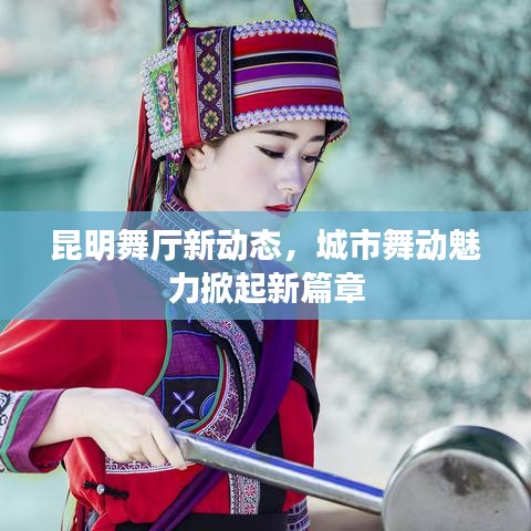 昆明舞厅新动态，城市舞动魅力掀起新篇章