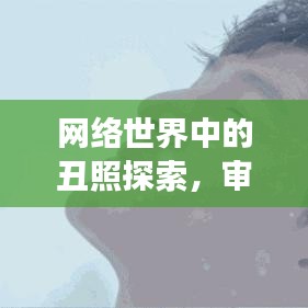 网络世界中的丑照探索，审美与自我认知的反思之旅