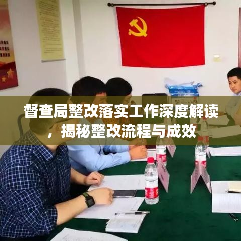 督查局整改落实工作深度解读，揭秘整改流程与成效