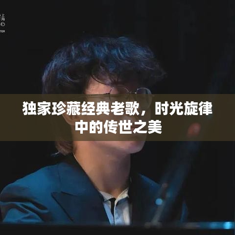 独家珍藏经典老歌，时光旋律中的传世之美