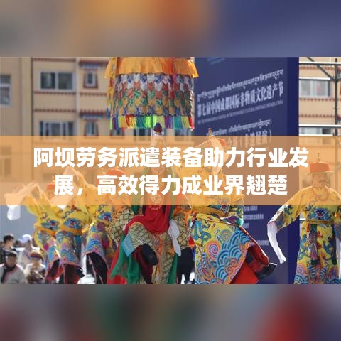 阿坝劳务派遣装备助力行业发展，高效得力成业界翘楚