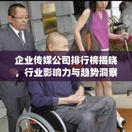 企业传媒公司排行榜揭晓，行业影响力与趋势洞察